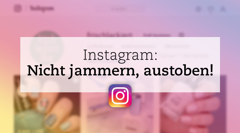 Instagram – Nicht jammern, austoben!